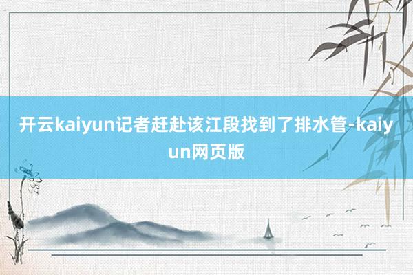 开云kaiyun记者赶赴该江段找到了排水管-kaiyun网页版