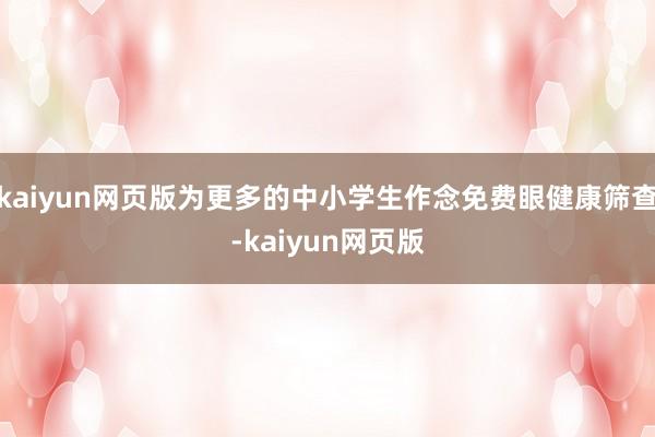 kaiyun网页版为更多的中小学生作念免费眼健康筛查-kaiyun网页版