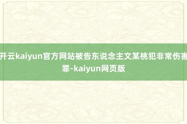 开云kaiyun官方网站被告东说念主文某桃犯非常伤害罪-kaiyun网页版