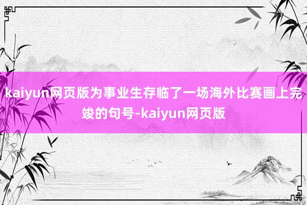 kaiyun网页版为事业生存临了一场海外比赛画上完竣的句号-kaiyun网页版