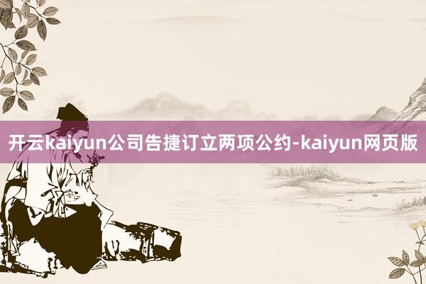 开云kaiyun公司告捷订立两项公约-kaiyun网页版