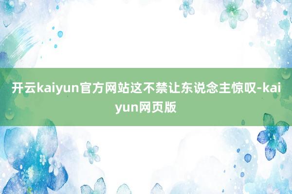 开云kaiyun官方网站这不禁让东说念主惊叹-kaiyun网页版