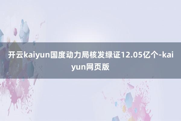 开云kaiyun国度动力局核发绿证12.05亿个-kaiyun网页版