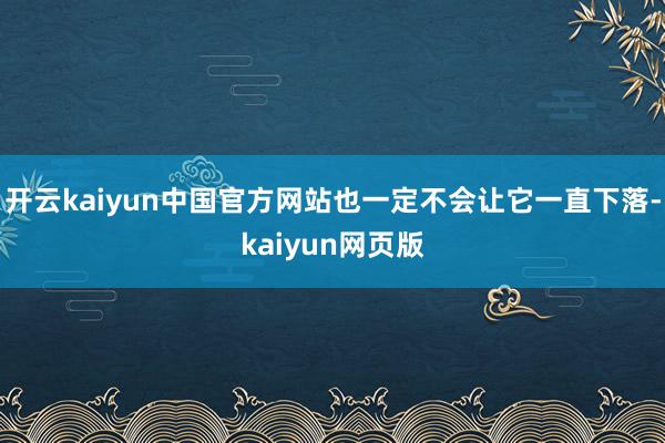 开云kaiyun中国官方网站也一定不会让它一直下落-kaiyun网页版