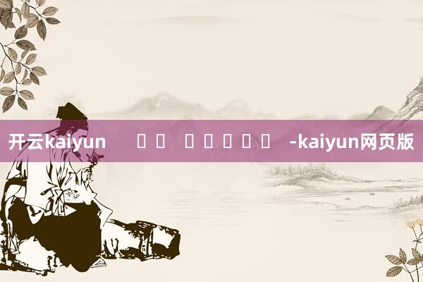 开云kaiyun      		  					  -kaiyun网页版