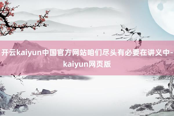 开云kaiyun中国官方网站咱们尽头有必要在讲义中-kaiyun网页版