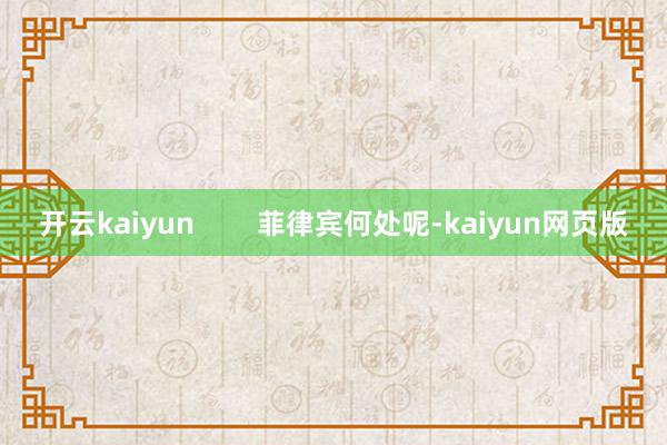 开云kaiyun        菲律宾何处呢-kaiyun网页版