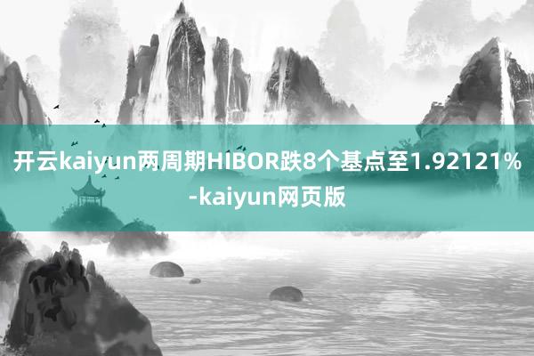 开云kaiyun两周期HIBOR跌8个基点至1.92121%-kaiyun网页版