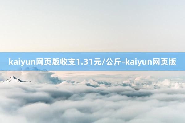 kaiyun网页版收支1.31元/公斤-kaiyun网页版