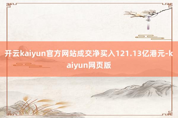 开云kaiyun官方网站成交净买入121.13亿港元-kaiyun网页版