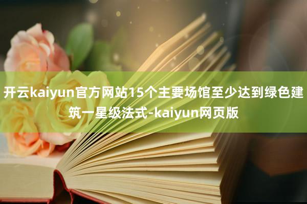 开云kaiyun官方网站15个主要场馆至少达到绿色建筑一星级法式-kaiyun网页版
