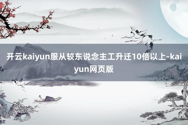 开云kaiyun服从较东说念主工升迁10倍以上-kaiyun网页版
