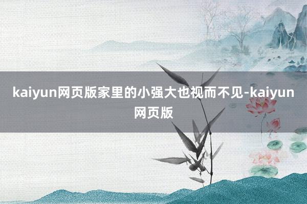 kaiyun网页版家里的小强大也视而不见-kaiyun网页版