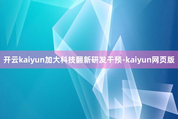 开云kaiyun加大科技翻新研发干预-kaiyun网页版