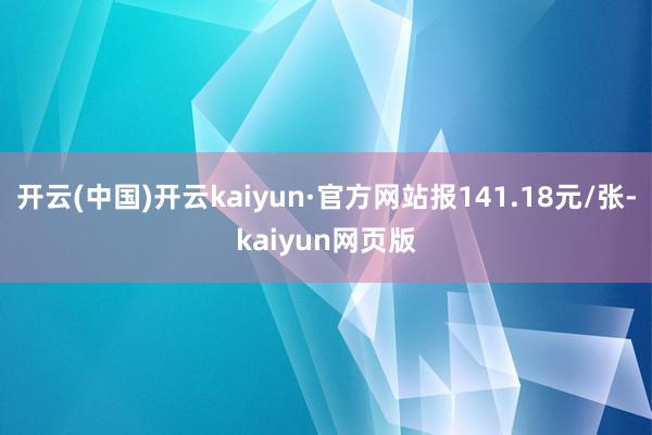 开云(中国)开云kaiyun·官方网站报141.18元/张-kaiyun网页版