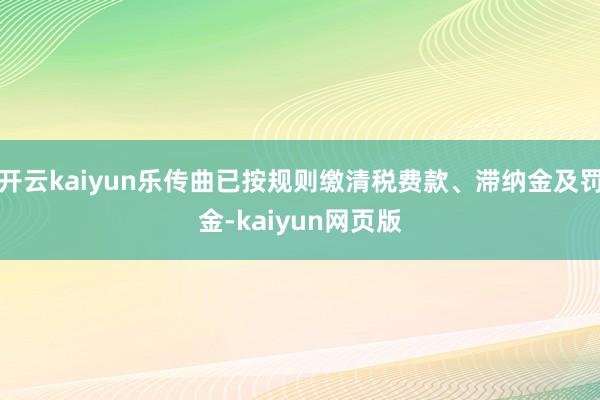 开云kaiyun乐传曲已按规则缴清税费款、滞纳金及罚金-kaiyun网页版