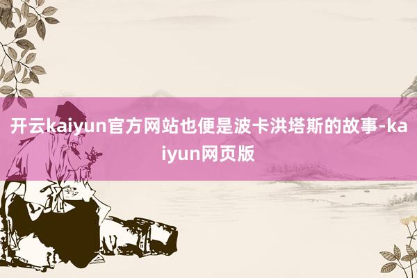 开云kaiyun官方网站也便是波卡洪塔斯的故事-kaiyun网页版