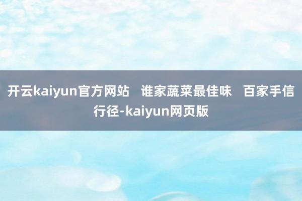 开云kaiyun官方网站   谁家蔬菜最佳味   百家手信行径-kaiyun网页版
