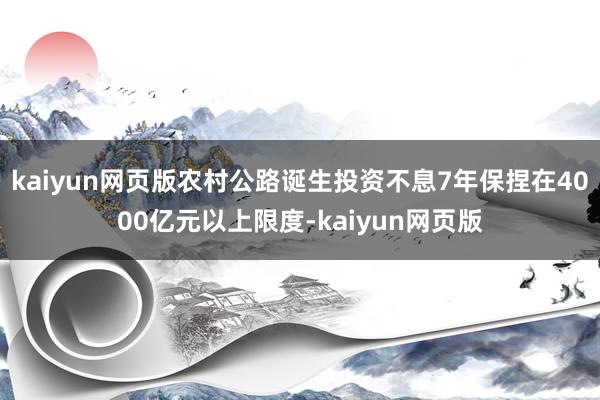 kaiyun网页版农村公路诞生投资不息7年保捏在4000亿元以上限度-kaiyun网页版
