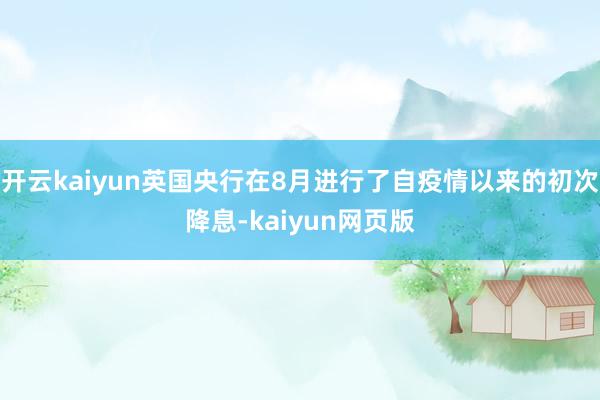 开云kaiyun英国央行在8月进行了自疫情以来的初次降息-kaiyun网页版