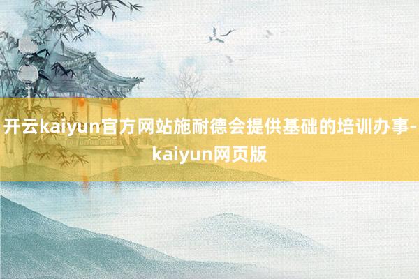 开云kaiyun官方网站施耐德会提供基础的培训办事-kaiyun网页版