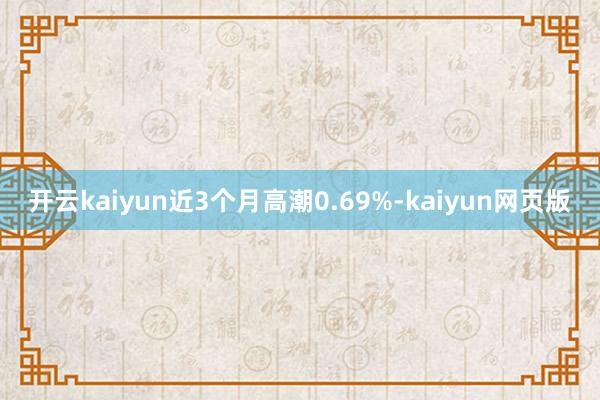 开云kaiyun近3个月高潮0.69%-kaiyun网页版