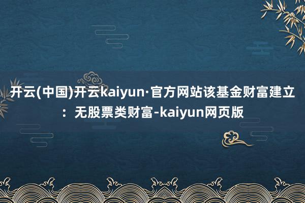 开云(中国)开云kaiyun·官方网站该基金财富建立：无股票类财富-kaiyun网页版