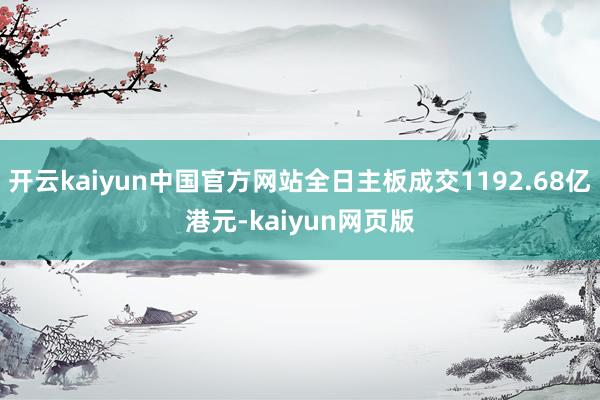 开云kaiyun中国官方网站全日主板成交1192.68亿港元-kaiyun网页版