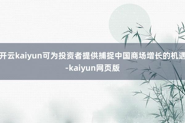 开云kaiyun可为投资者提供捕捉中国商场增长的机遇-kaiyun网页版