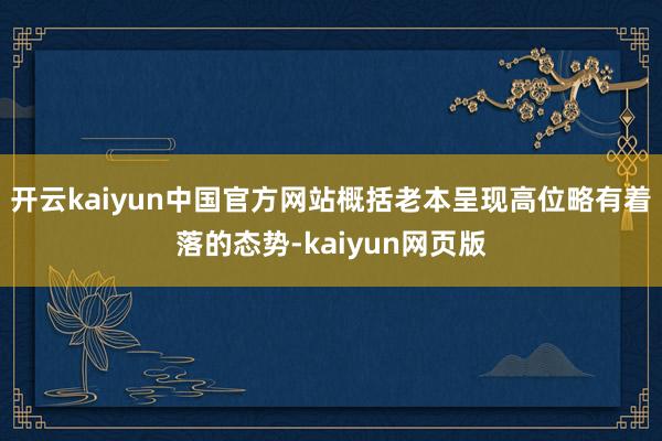 开云kaiyun中国官方网站概括老本呈现高位略有着落的态势-kaiyun网页版