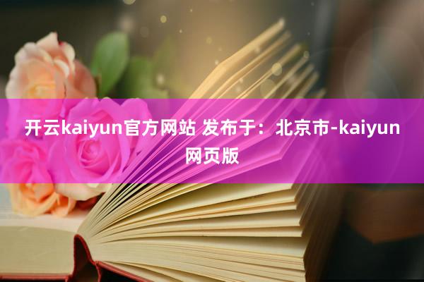 开云kaiyun官方网站 发布于：北京市-kaiyun网页版