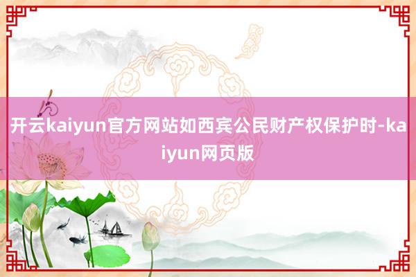 开云kaiyun官方网站如西宾公民财产权保护时-kaiyun网页版