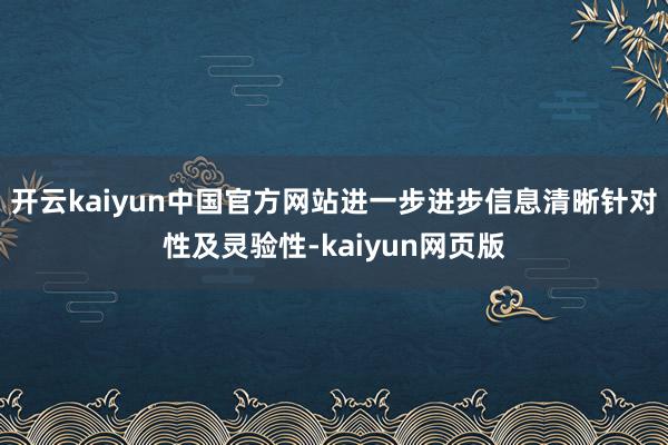 开云kaiyun中国官方网站进一步进步信息清晰针对性及灵验性-kaiyun网页版