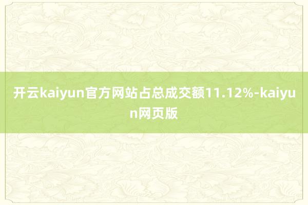 开云kaiyun官方网站占总成交额11.12%-kaiyun网页版