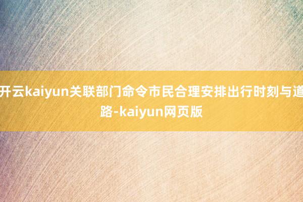 开云kaiyun关联部门命令市民合理安排出行时刻与道路-kaiyun网页版