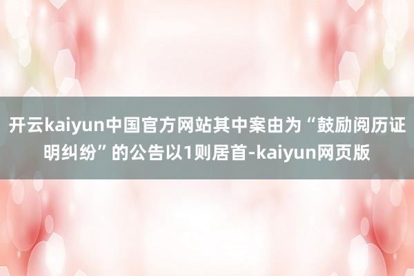 开云kaiyun中国官方网站其中案由为“鼓励阅历证明纠纷”的公告以1则居首-kaiyun网页版