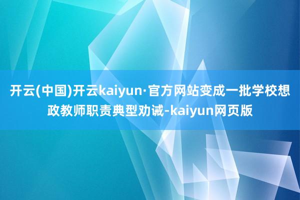 开云(中国)开云kaiyun·官方网站变成一批学校想政教师职责典型劝诫-kaiyun网页版