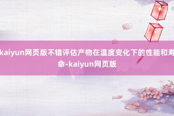 kaiyun网页版不错评估产物在温度变化下的性能和寿命-kaiyun网页版