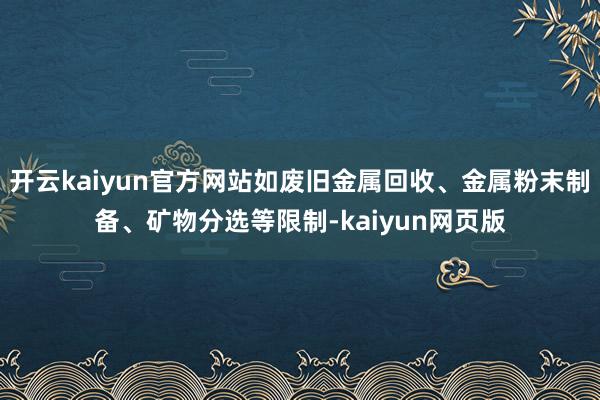 开云kaiyun官方网站如废旧金属回收、金属粉末制备、矿物分选等限制-kaiyun网页版