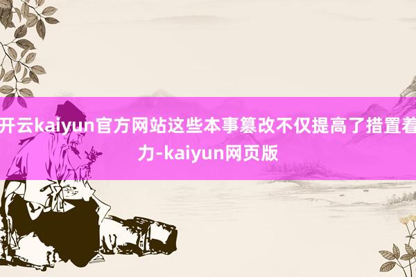 开云kaiyun官方网站这些本事篡改不仅提高了措置着力-kaiyun网页版