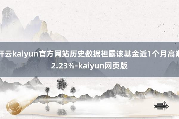 开云kaiyun官方网站历史数据袒露该基金近1个月高潮2.23%-kaiyun网页版