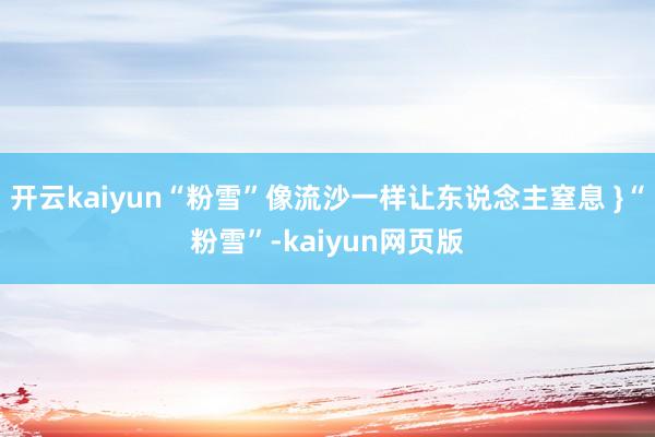 开云kaiyun“粉雪”像流沙一样让东说念主窒息 }“粉雪”-kaiyun网页版
