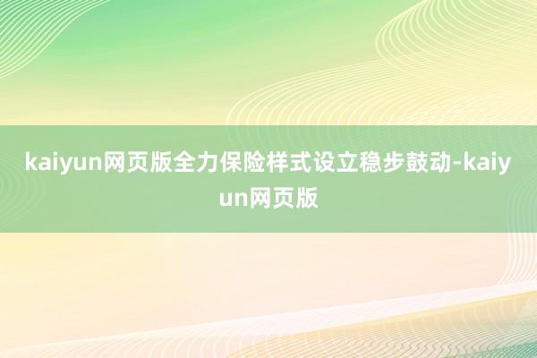 kaiyun网页版全力保险样式设立稳步鼓动-kaiyun网页版