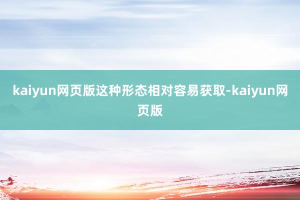 kaiyun网页版这种形态相对容易获取-kaiyun网页版