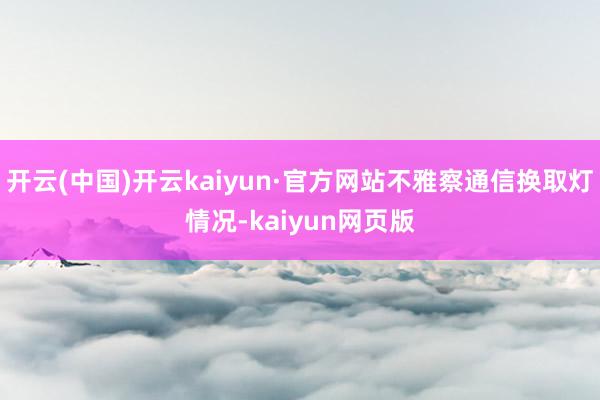 开云(中国)开云kaiyun·官方网站不雅察通信换取灯情况-kaiyun网页版
