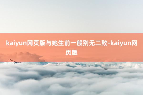 kaiyun网页版与她生前一般别无二致-kaiyun网页版