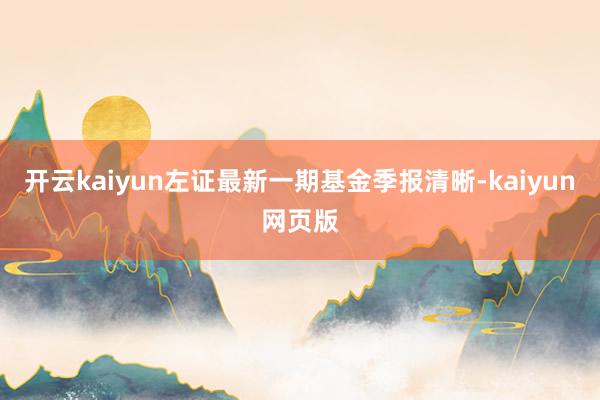 开云kaiyun左证最新一期基金季报清晰-kaiyun网页版