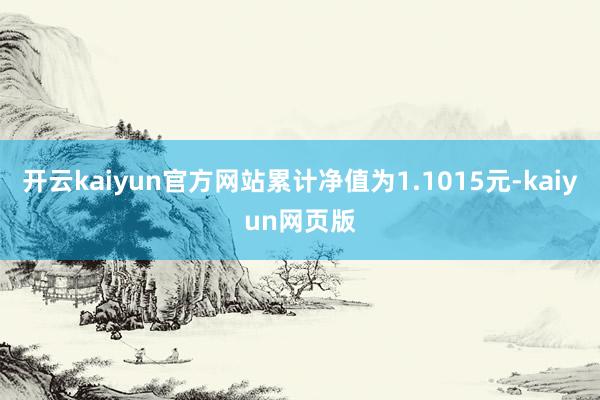 开云kaiyun官方网站累计净值为1.1015元-kaiyun网页版