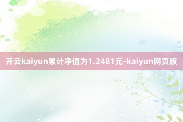 开云kaiyun累计净值为1.2481元-kaiyun网页版