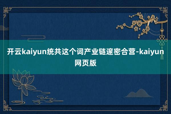 开云kaiyun统共这个词产业链邃密合营-kaiyun网页版